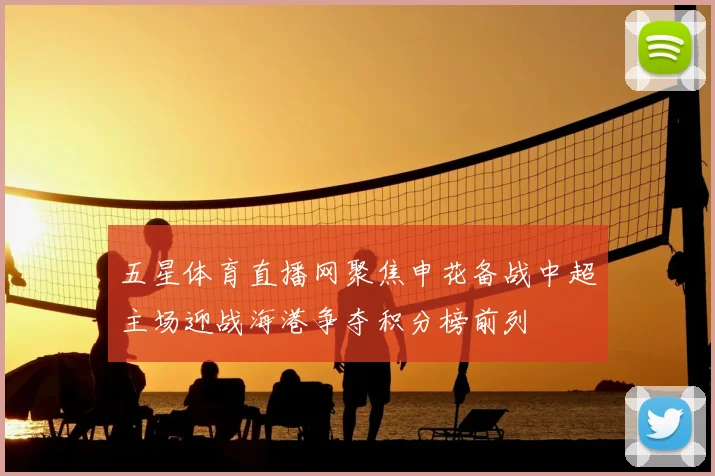 五星体育直播网聚焦申花备战中超主场迎战海港争夺积分榜前列