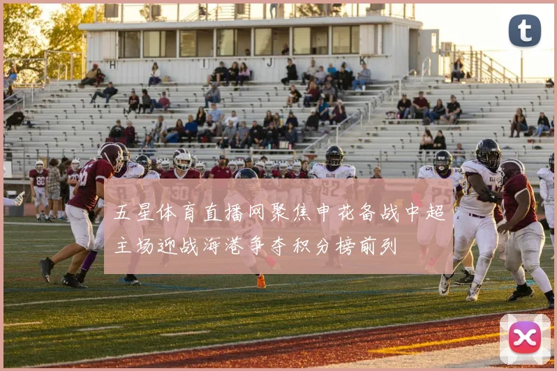 五星体育直播网聚焦申花备战中超主场迎战海港争夺积分榜前列