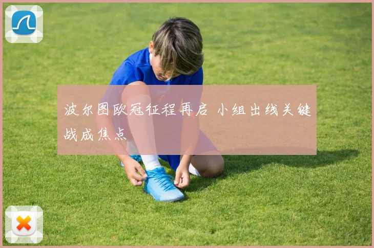 波尔图欧冠征程再启 小组出线关键战成焦点