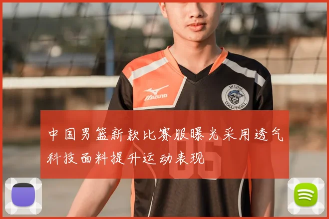 中国男篮新款比赛服曝光采用透气科技面料提升运动表现