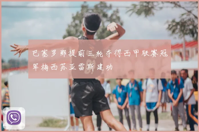 巴塞罗那提前三轮夺得西甲联赛冠军梅西苏亚雷斯建功