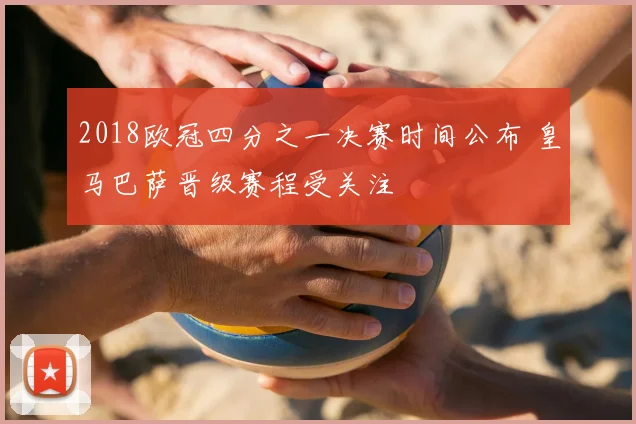 2018欧冠四分之一决赛时间公布 皇马巴萨晋级赛程受关注