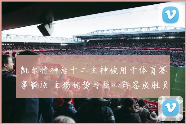凯尔特神话十二主神被用于体育赛事解读 主场优势与核心阵容成胜负关键