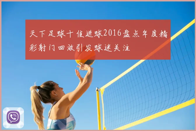天下足球十佳进球2016盘点年度精彩射门回放引发球迷关注
