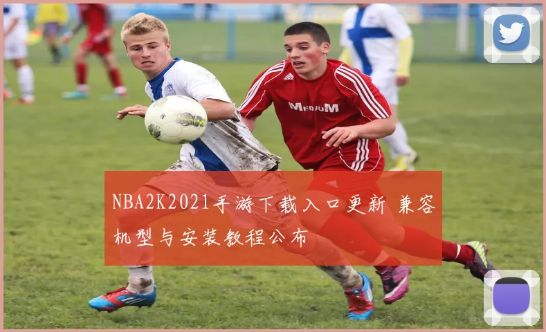 NBA2K2021手游下载入口更新 兼容机型与安装教程公布
