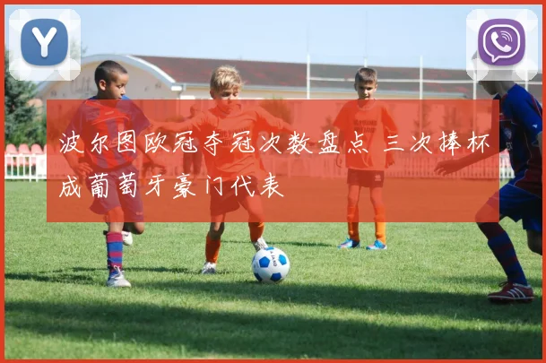 波尔图欧冠夺冠次数盘点 三次捧杯成葡萄牙豪门代表