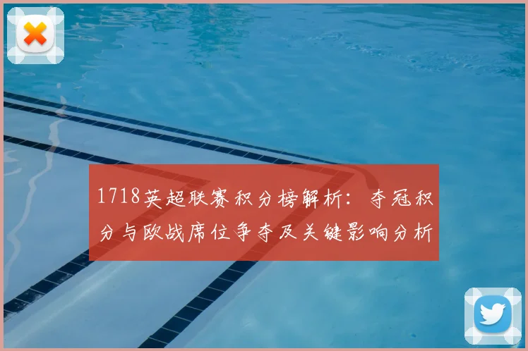 1718英超联赛积分榜解析：夺冠积分与欧战席位争夺及关键影响分析