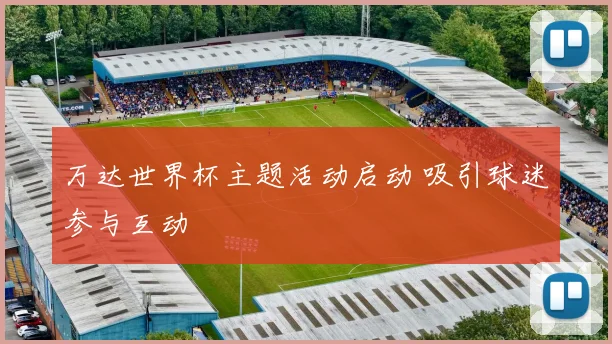 万达世界杯主题活动启动 吸引球迷参与互动