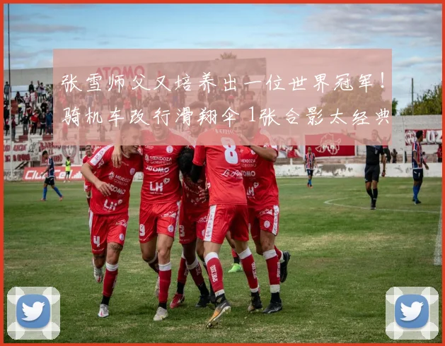 张雪师父又培养出一位世界冠军！骑机车改行滑翔伞 1张合影太经典