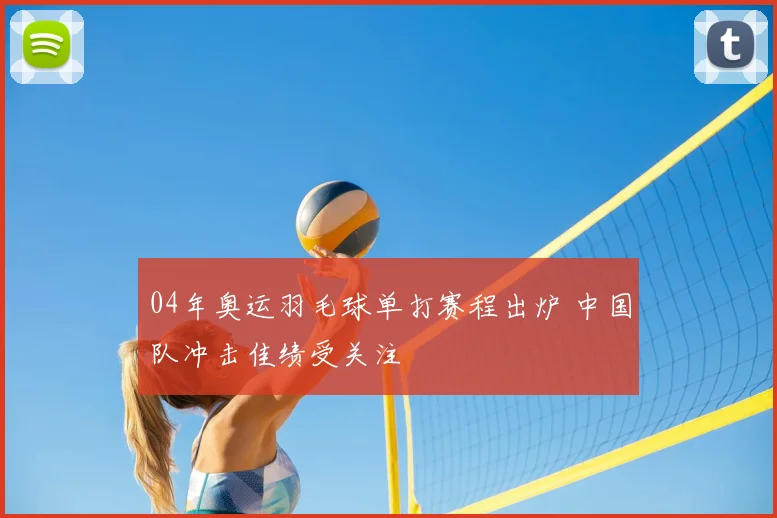 04年奥运羽毛球单打赛程出炉 中国队冲击佳绩受关注