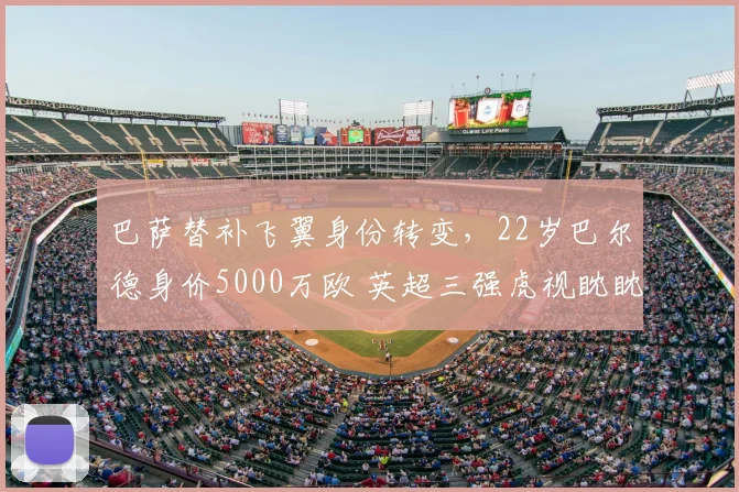 巴萨替补飞翼身份转变，22岁巴尔德身价5000万欧 英超三强虎视眈眈_欧冠_曼联_曼城