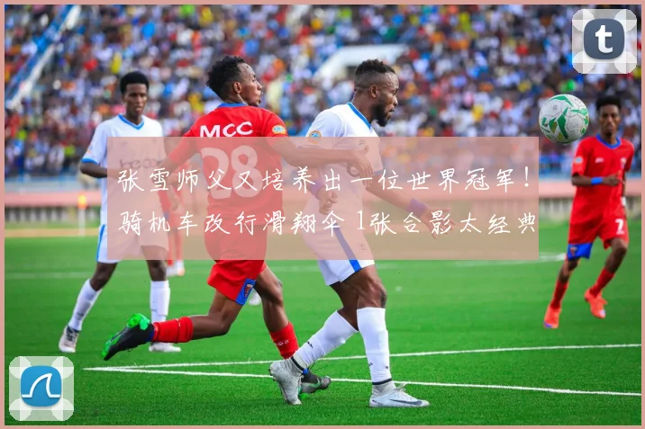 张雪师父又培养出一位世界冠军!骑机车改行滑翔伞 1张合影太经典