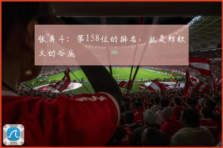 张奔斗:第158位的排名,就是郑钦文的谷底