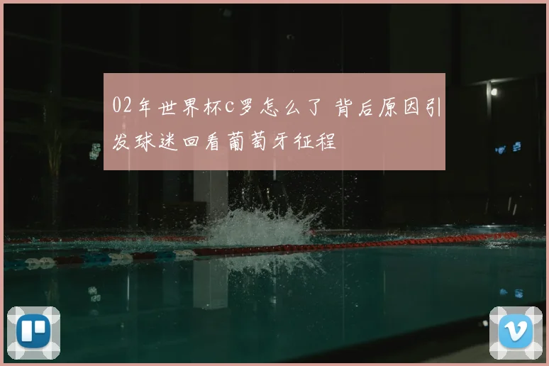 02年世界杯c罗怎么了 背后原因引发球迷回看葡萄牙征程
